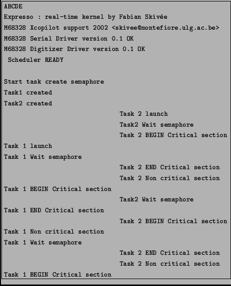 \fbox{\begin{minipage}{10cm}
\begin{footnotesize}
\texttt{ABCDE\\
Expresso : re...
...cal section\\
Task 1 BEGIN Critical section
}
\end{footnotesize}\end{minipage}}